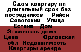 Сдам квартиру на длительный срок без посредников. › Район ­ Советский › Улица ­ Естина › Дом ­ 2 › Этажность дома ­ 16 › Цена ­ 12 000 - Орловская обл. Недвижимость » Квартиры аренда   . Орловская обл.